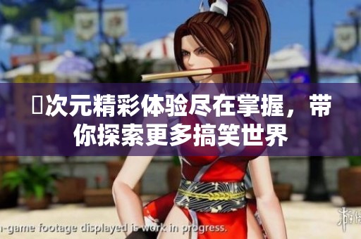 囧次元精彩体验尽在掌握，带你探索更多搞笑世界