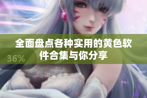 全面盘点各种实用的黄色软件合集与你分享