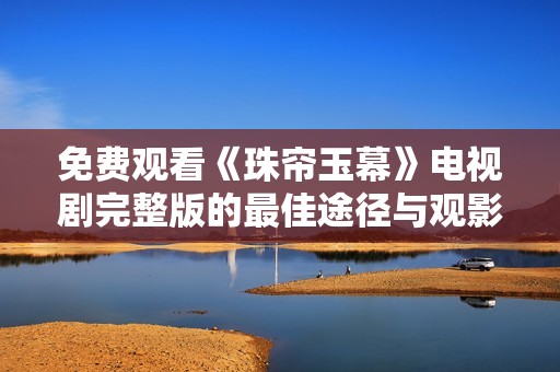 免费观看《珠帘玉幕》电视剧完整版的最佳途径与观影体验分享