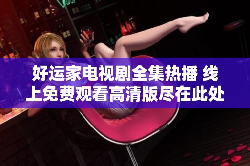 好运家电视剧全集热播 线上免费观看高清版尽在此处