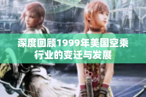 深度回顾1999年美国空乘行业的变迁与发展