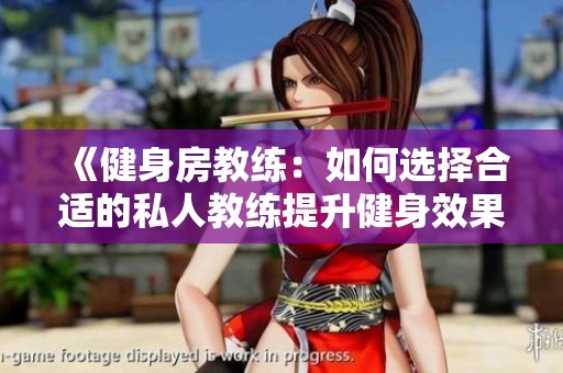 《健身房教练：如何选择合适的私人教练提升健身效果》