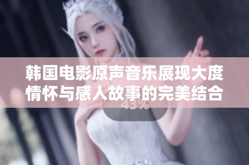韩国电影原声音乐展现大度情怀与感人故事的完美结合