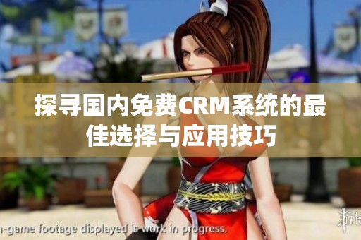 探寻国内免费CRM系统的最佳选择与应用技巧