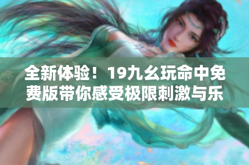 全新体验！19九幺玩命中免费版带你感受极限刺激与乐趣