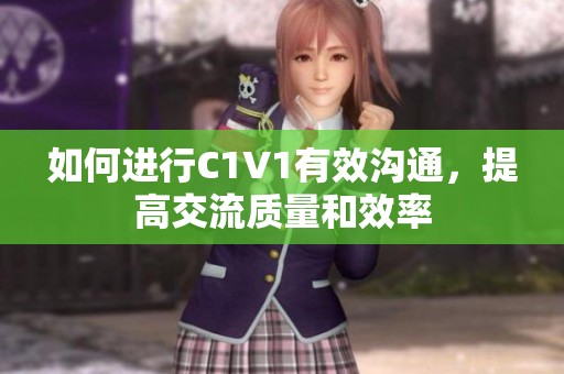 如何进行C1V1有效沟通，提高交流质量和效率