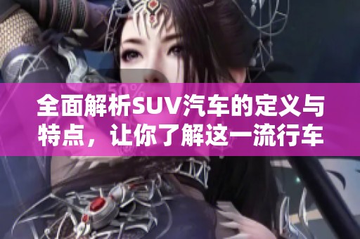 全面解析SUV汽车的定义与特点，让你了解这一流行车型