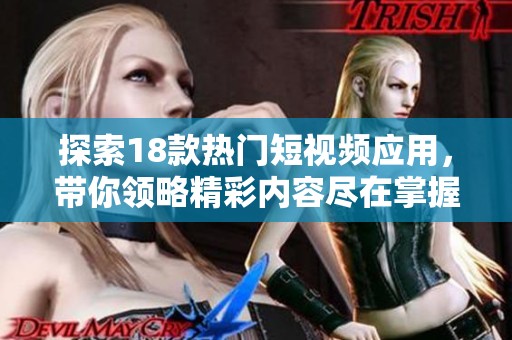 探索18款热门短视频应用，带你领略精彩内容尽在掌握之中