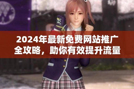 2024年最新免费网站推广全攻略，助你有效提升流量与曝光率
