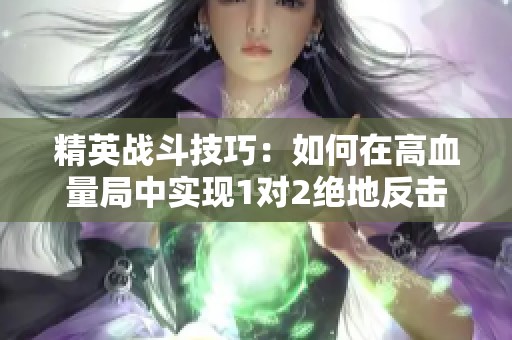 精英战斗技巧：如何在高血量局中实现1对2绝地反击