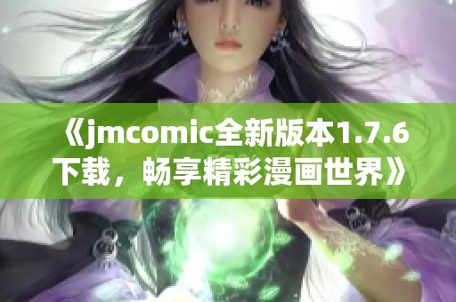 《jmcomic全新版本1.7.6下载，畅享精彩漫画世界》