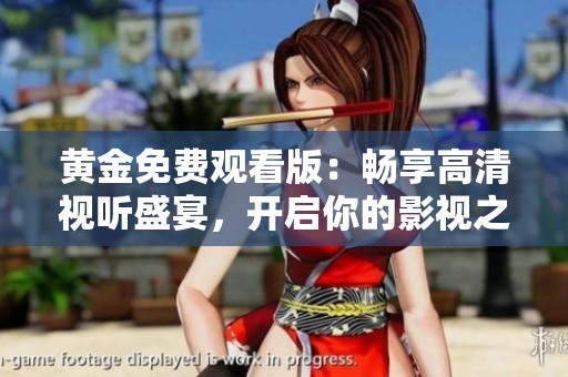 黄金免费观看版：畅享高清视听盛宴，开启你的影视之旅