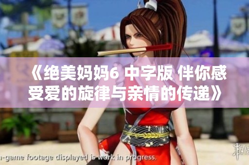 《绝美妈妈6 中字版 伴你感受爱的旋律与亲情的传递》