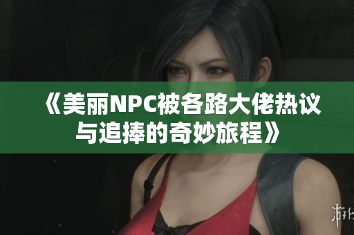 《美丽NPC被各路大佬热议与追捧的奇妙旅程》
