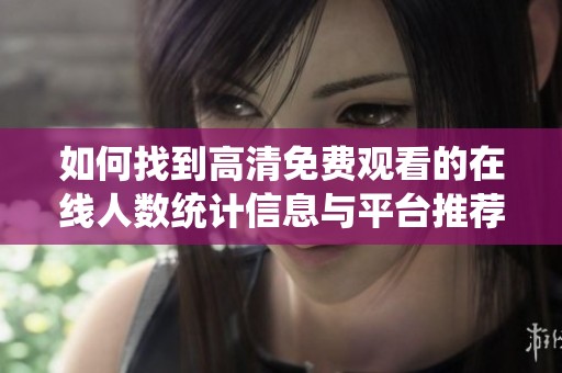 如何找到高清免费观看的在线人数统计信息与平台推荐