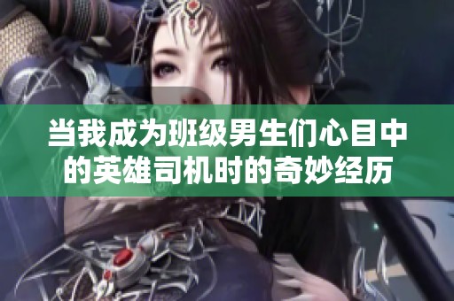 当我成为班级男生们心目中的英雄司机时的奇妙经历