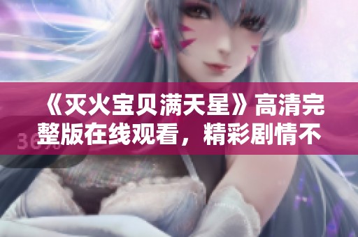 《灭火宝贝满天星》高清完整版在线观看，精彩剧情不容错过