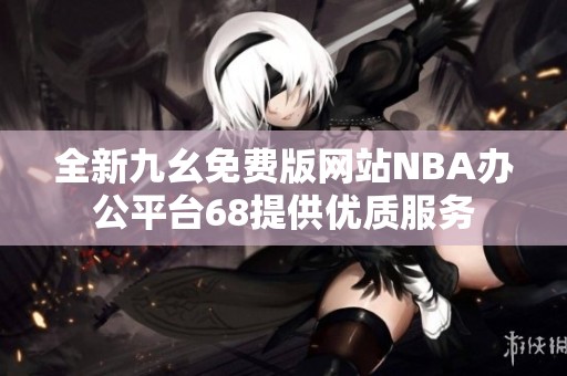 全新九幺免费版网站NBA办公平台68提供优质服务