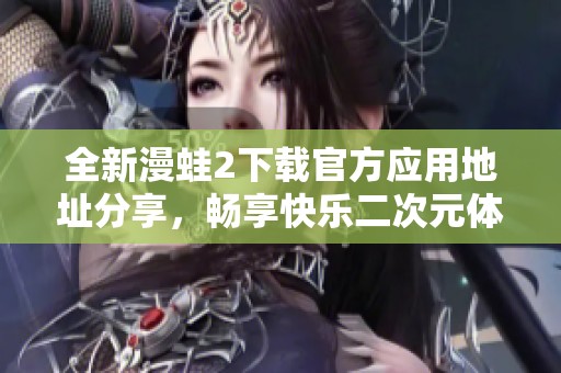 全新漫蛙2下载官方应用地址分享，畅享快乐二次元体验