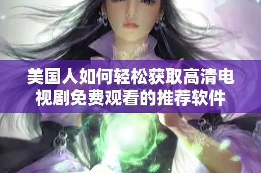 美国人如何轻松获取高清电视剧免费观看的推荐软件