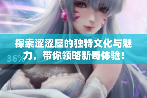 探索涩涩屋的独特文化与魅力，带你领略新奇体验！
