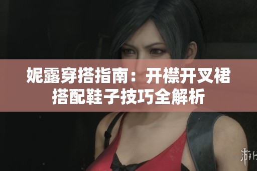 妮露穿搭指南：开襟开叉裙搭配鞋子技巧全解析
