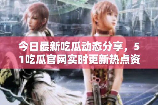 今日最新吃瓜动态分享，51吃瓜官网实时更新热点资讯！