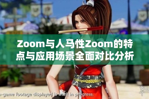 Zoom与人马性Zoom的特点与应用场景全面对比分析