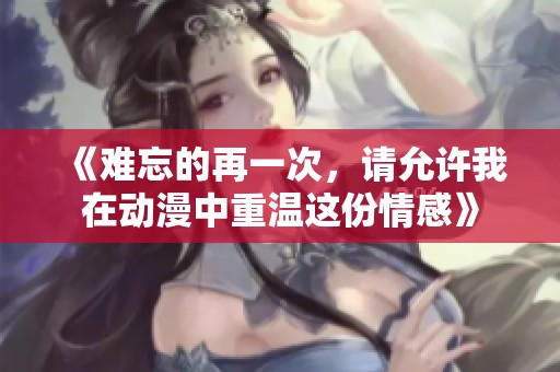 《难忘的再一次，请允许我在动漫中重温这份情感》