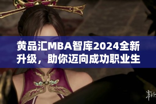 黄品汇MBA智库2024全新升级，助你迈向成功职业生涯