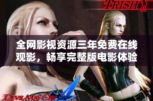 全网影视资源三年免费在线观影，畅享完整版电影体验