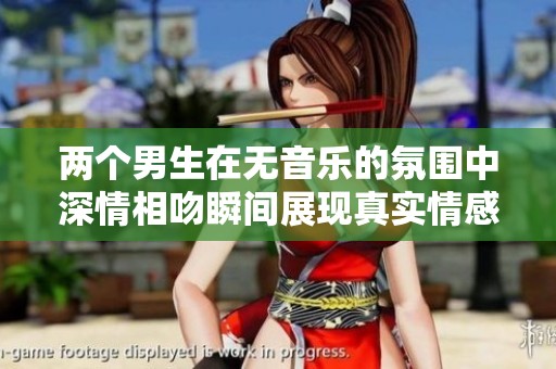 两个男生在无音乐的氛围中深情相吻瞬间展现真实情感