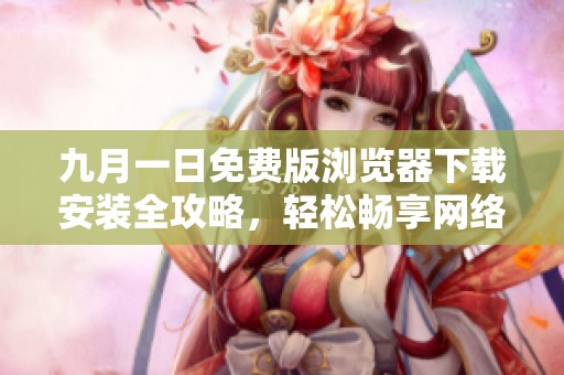 九月一日免费版浏览器下载安装全攻略，轻松畅享网络体验