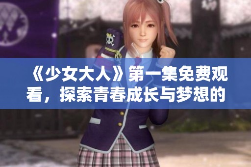 《少女大人》第一集免费观看，探索青春成长与梦想的故事
