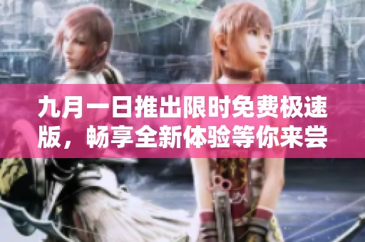 九月一日推出限时免费极速版，畅享全新体验等你来尝试