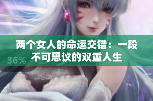 两个女人的命运交错：一段不可思议的双重人生