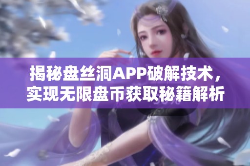揭秘盘丝洞APP破解技术，实现无限盘币获取秘籍解析