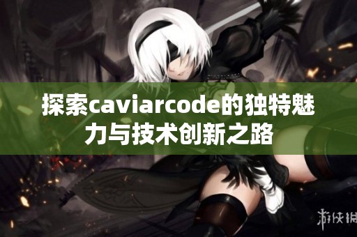 探索caviarcode的独特魅力与技术创新之路