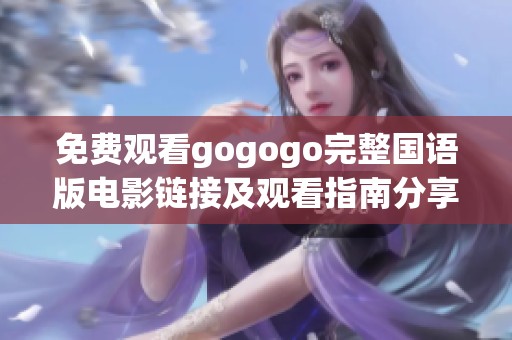 免费观看gogogo完整国语版电影链接及观看指南分享