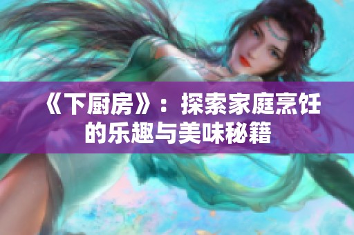 《下厨房》：探索家庭烹饪的乐趣与美味秘籍