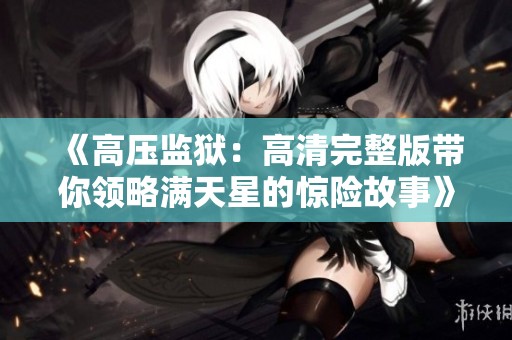 《高压监狱：高清完整版带你领略满天星的惊险故事》