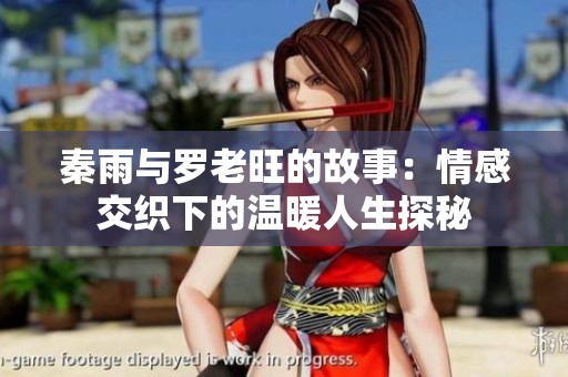 秦雨与罗老旺的故事：情感交织下的温暖人生探秘