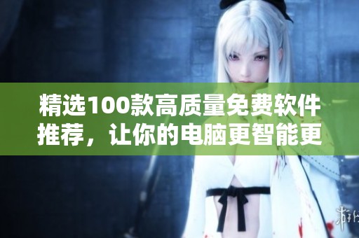 精选100款高质量免费软件推荐，让你的电脑更智能更高效