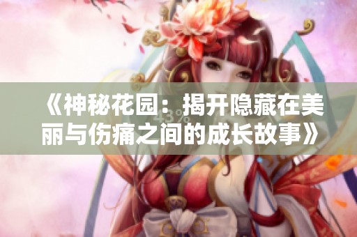 《神秘花园：揭开隐藏在美丽与伤痛之间的成长故事》