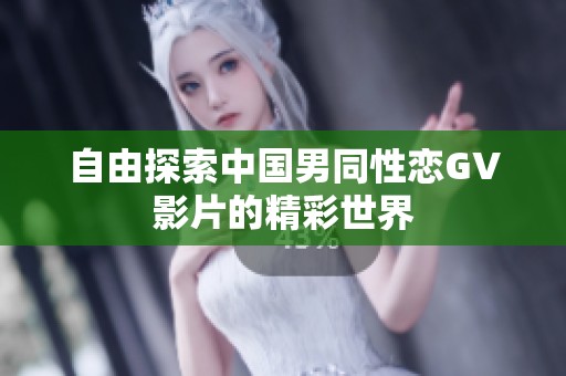 自由探索中国男同性恋GV影片的精彩世界