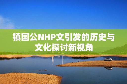 镇国公NHP文引发的历史与文化探讨新视角