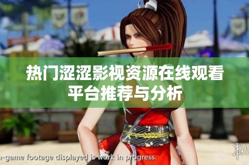 热门涩涩影视资源在线观看平台推荐与分析