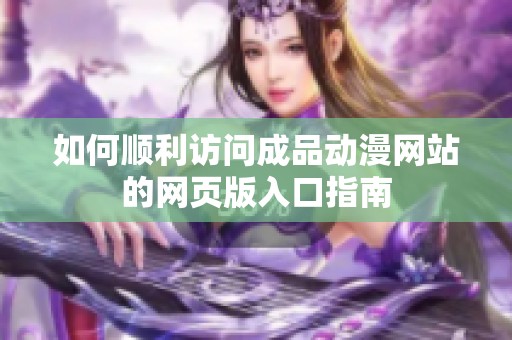 如何顺利访问成品动漫网站的网页版入口指南