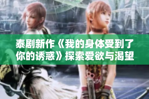 泰剧新作《我的身体受到了你的诱惑》探索爱欲与渴望的纠葛