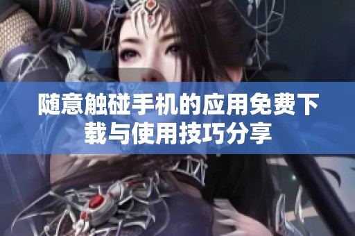 随意触碰手机的应用免费下载与使用技巧分享
